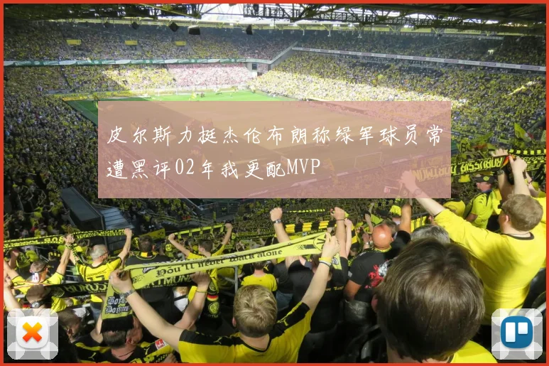 皮尔斯力挺杰伦布朗称绿军球员常遭黑评02年我更配MVP