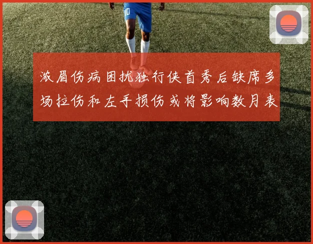 浓眉伤病困扰独行侠首秀后缺席多场拉伤和左手损伤或将影响数月表现