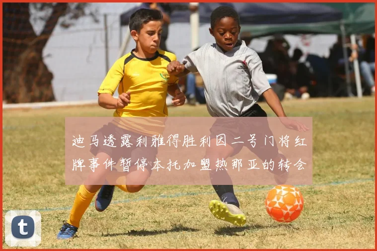 迪马透露利雅得胜利因二号门将红牌事件暂停本托加盟热那亚的转会事宜