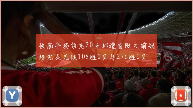 快船半场领先20分却遭首败之前战绩完美无缺108胜0负与276胜0负