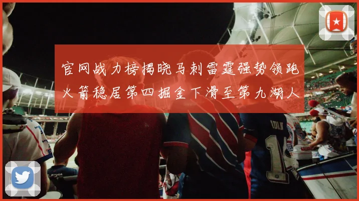 官网战力榜揭晓马刺雷霆强势领跑火箭稳居第四掘金下滑至第九湖人十名勇士十六快船十九