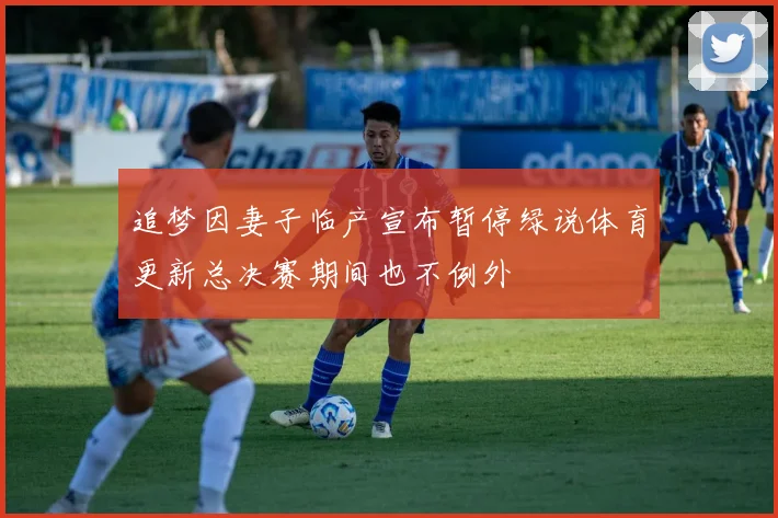 追梦因妻子临产宣布暂停绿说体育更新总决赛期间也不例外