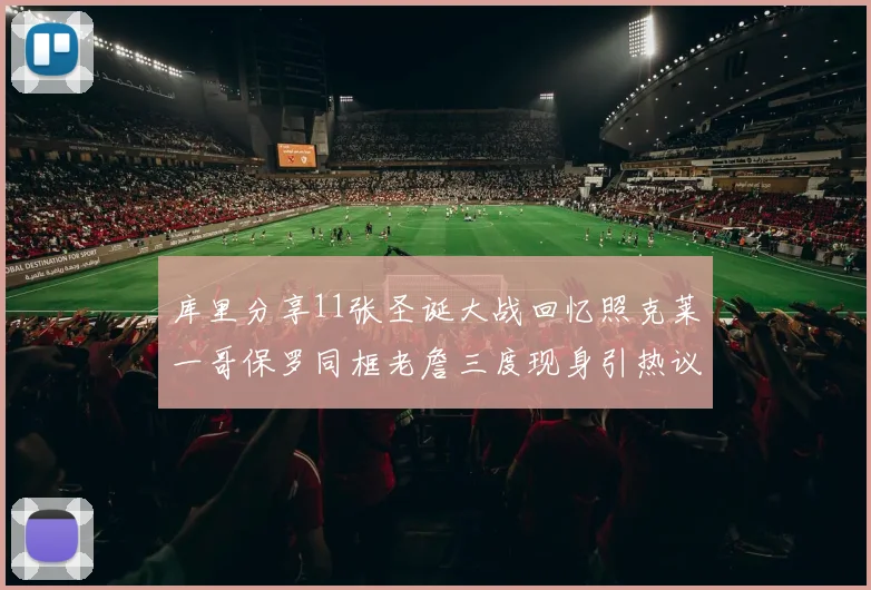 库里分享11张圣诞大战回忆照克莱一哥保罗同框老詹三度现身引热议