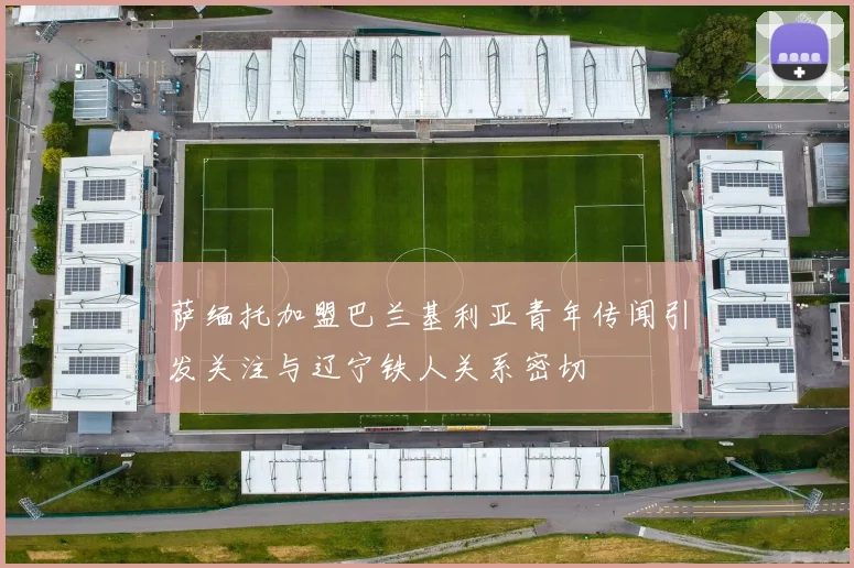 萨缅托加盟巴兰基利亚青年传闻引发关注与辽宁铁人关系密切