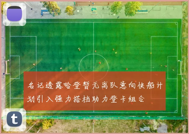 名记透露哈登暂无离队意向快船计划引入强力搭档助力登卡组合