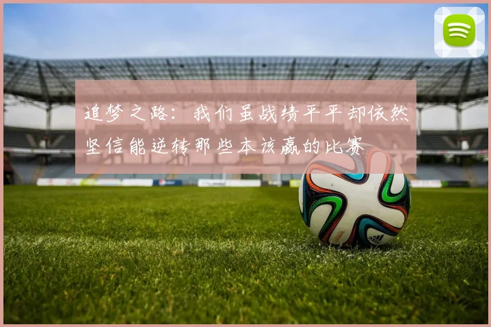 追梦之路：我们虽战绩平平却依然坚信能逆转那些本该赢的比赛