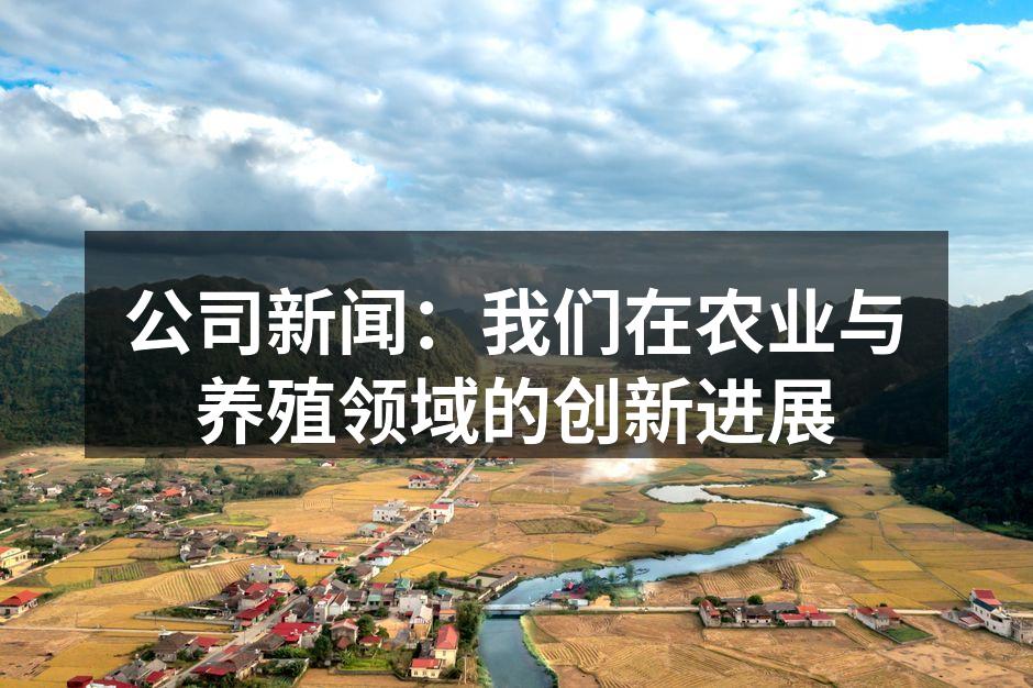 公司新闻：我们在农业与养殖领域的创新进展