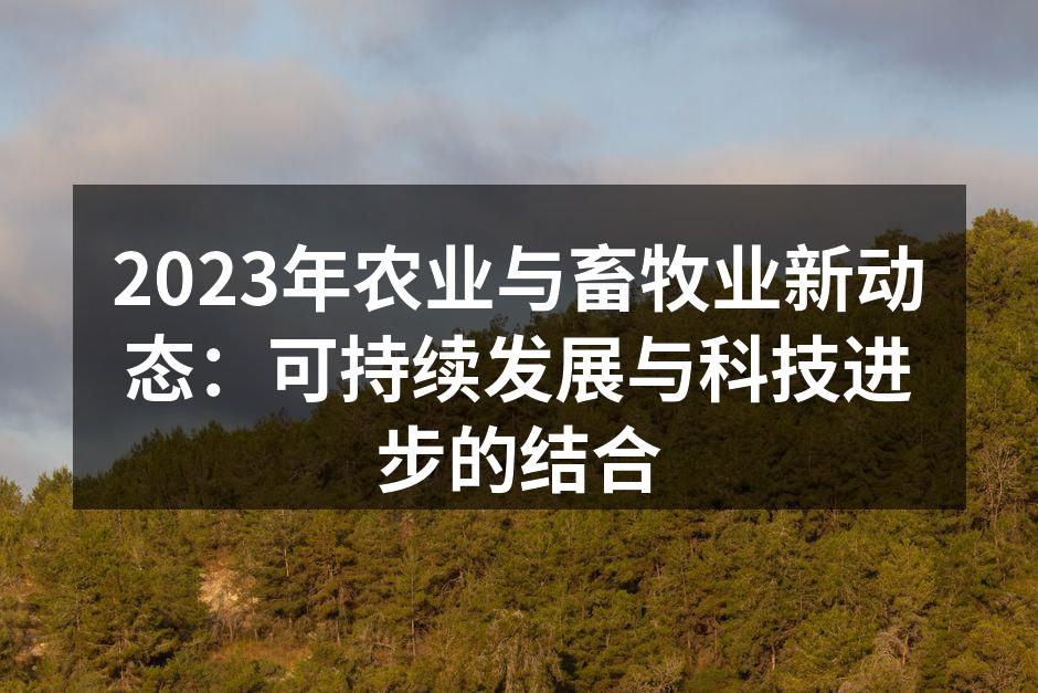 2023年农业与畜牧业新动态：可持续发展与科技进步的结合